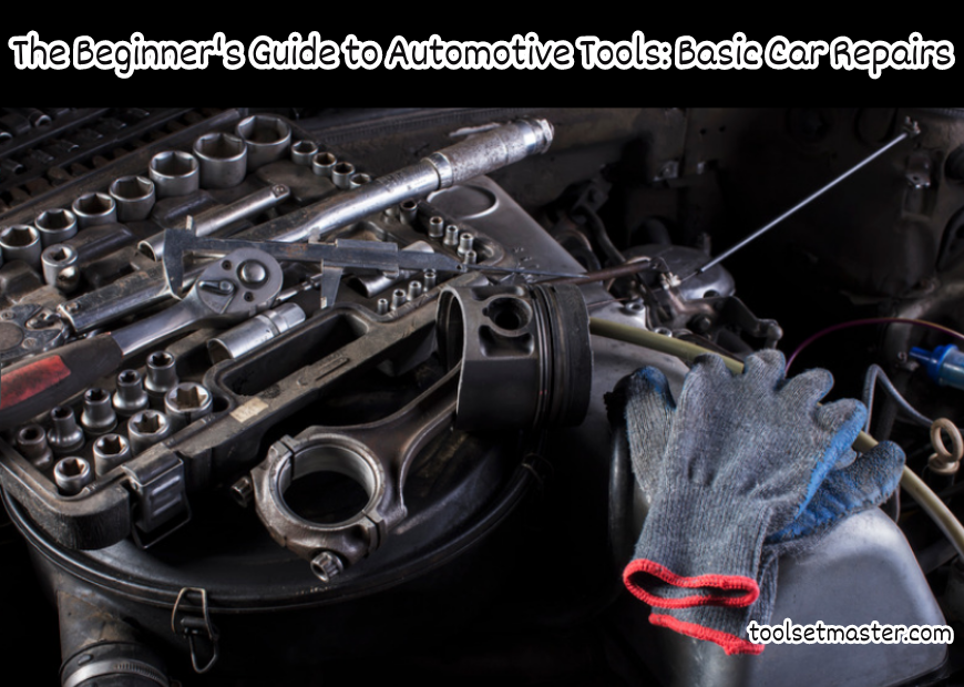 The Beginner's Guide to Automotive Tools: Basic Car Repairs